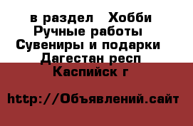  в раздел : Хобби. Ручные работы » Сувениры и подарки . Дагестан респ.,Каспийск г.